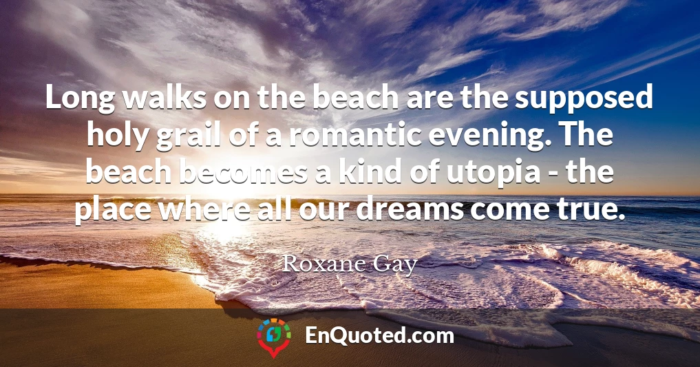 Long walks on the beach are the supposed holy grail of a romantic evening. The beach becomes a kind of utopia - the place where all our dreams come true.