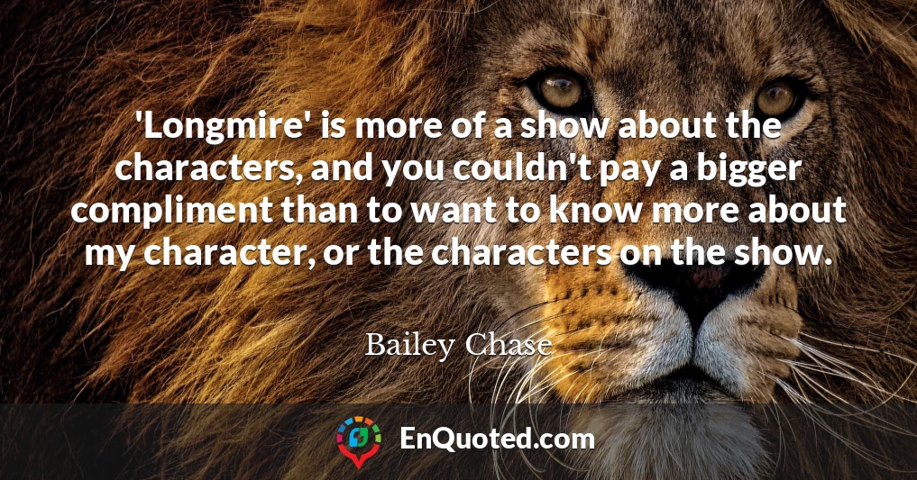 'Longmire' is more of a show about the characters, and you couldn't pay a bigger compliment than to want to know more about my character, or the characters on the show.