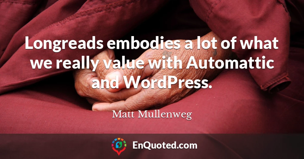 Longreads embodies a lot of what we really value with Automattic and WordPress.