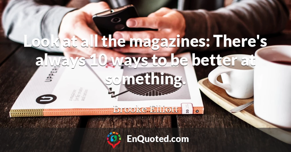 Look at all the magazines: There's always 10 ways to be better at something.