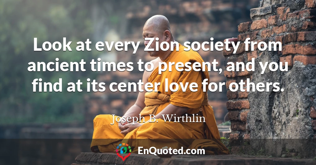 Look at every Zion society from ancient times to present, and you find at its center love for others.