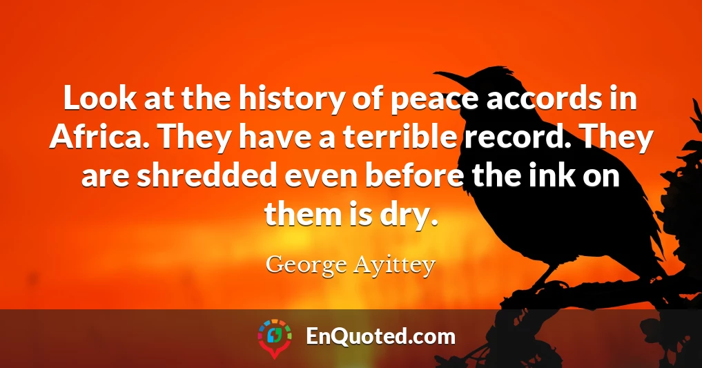 Look at the history of peace accords in Africa. They have a terrible record. They are shredded even before the ink on them is dry.