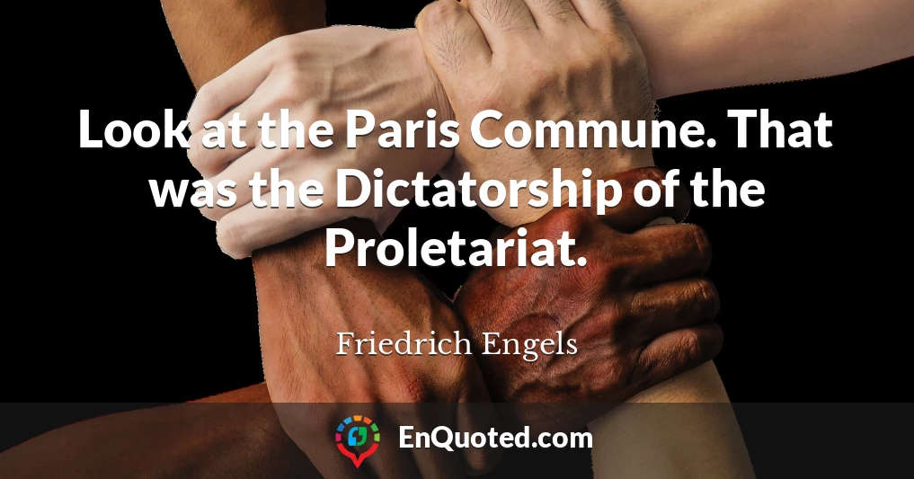 Look at the Paris Commune. That was the Dictatorship of the Proletariat.