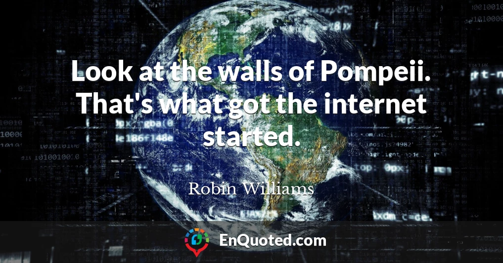 Look at the walls of Pompeii. That's what got the internet started.