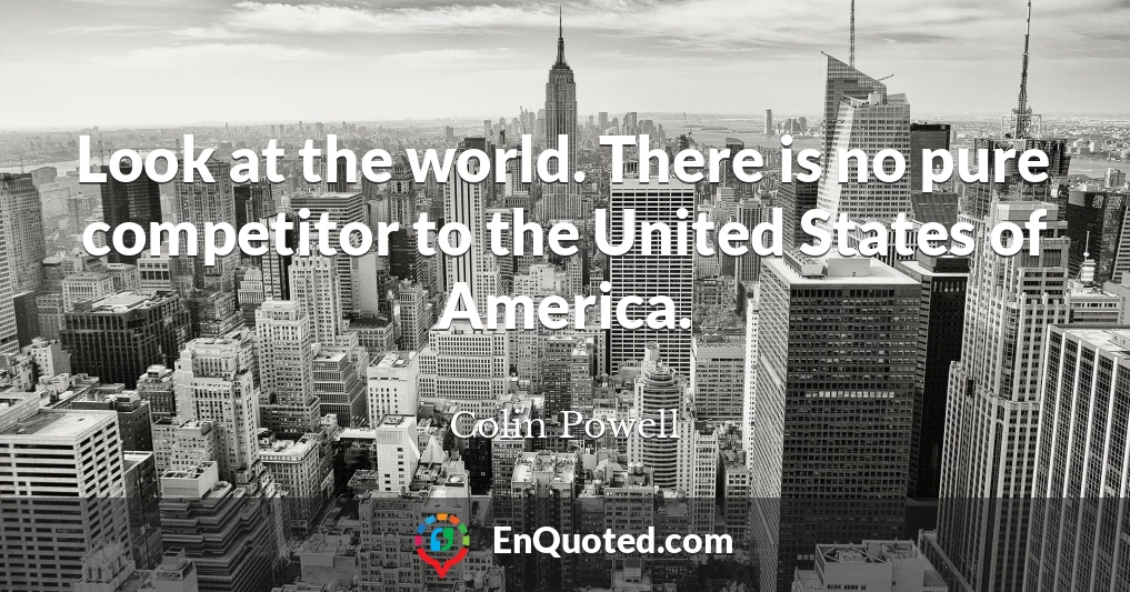 Look at the world. There is no pure competitor to the United States of America.
