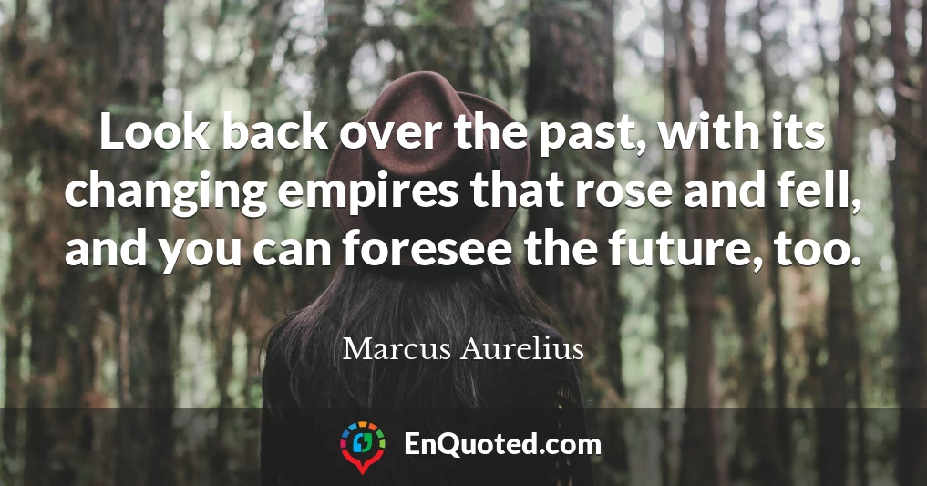 Look back over the past, with its changing empires that rose and fell, and you can foresee the future, too.