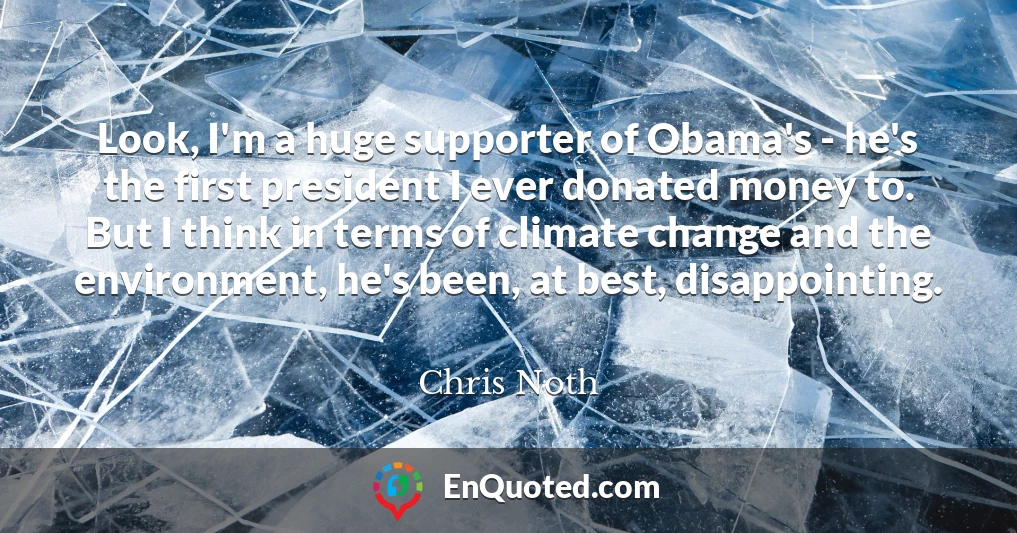 Look, I'm a huge supporter of Obama's - he's the first president I ever donated money to. But I think in terms of climate change and the environment, he's been, at best, disappointing.