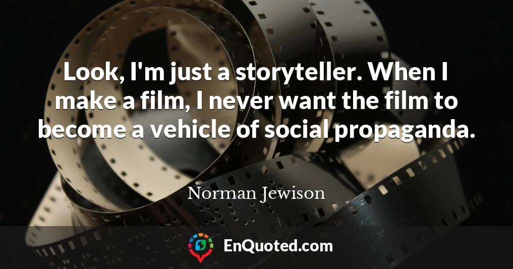 Look, I'm just a storyteller. When I make a film, I never want the film to become a vehicle of social propaganda.