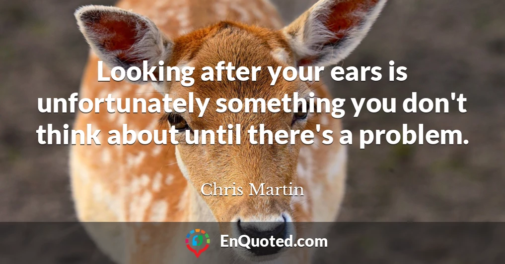 Looking after your ears is unfortunately something you don't think about until there's a problem.