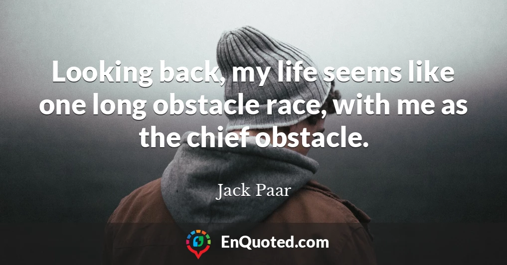 Looking back, my life seems like one long obstacle race, with me as the chief obstacle.