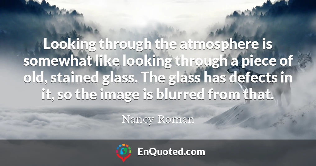 Looking through the atmosphere is somewhat like looking through a piece of old, stained glass. The glass has defects in it, so the image is blurred from that.