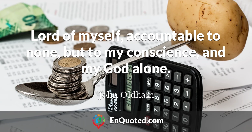 Lord of myself, accountable to none, but to my conscience, and my God alone.