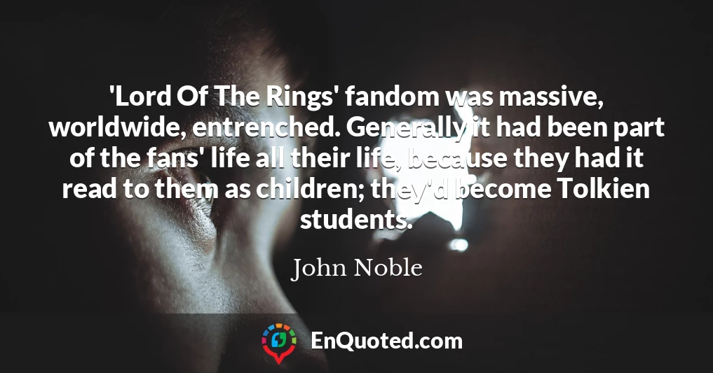 'Lord Of The Rings' fandom was massive, worldwide, entrenched. Generally it had been part of the fans' life all their life, because they had it read to them as children; they'd become Tolkien students.