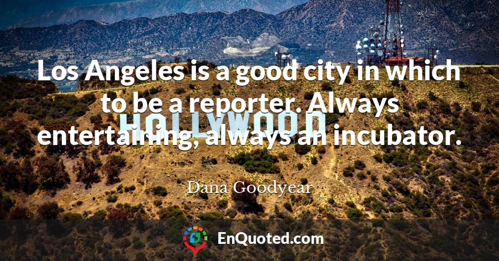 Los Angeles is a good city in which to be a reporter. Always entertaining, always an incubator.