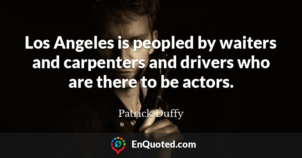 Los Angeles is peopled by waiters and carpenters and drivers who are there to be actors.