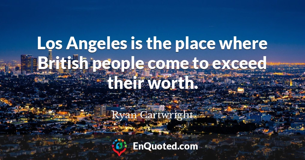 Los Angeles is the place where British people come to exceed their worth.