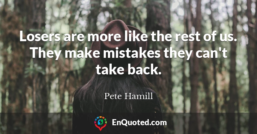 Losers are more like the rest of us. They make mistakes they can't take back.