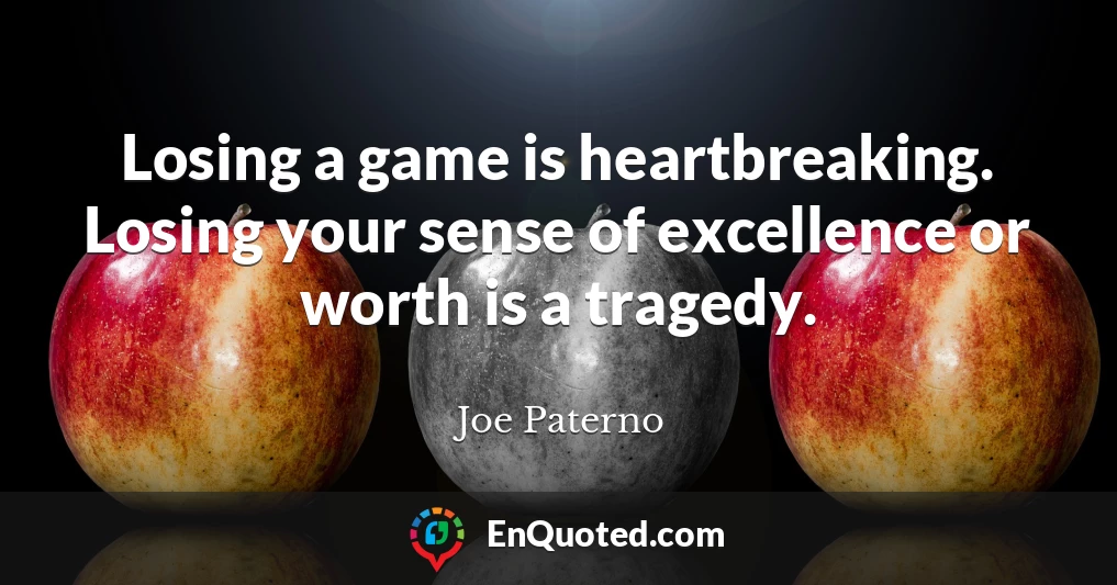 Losing a game is heartbreaking. Losing your sense of excellence or worth is a tragedy.