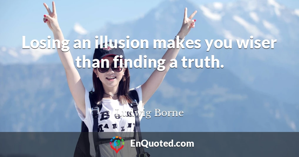 Losing an illusion makes you wiser than finding a truth.