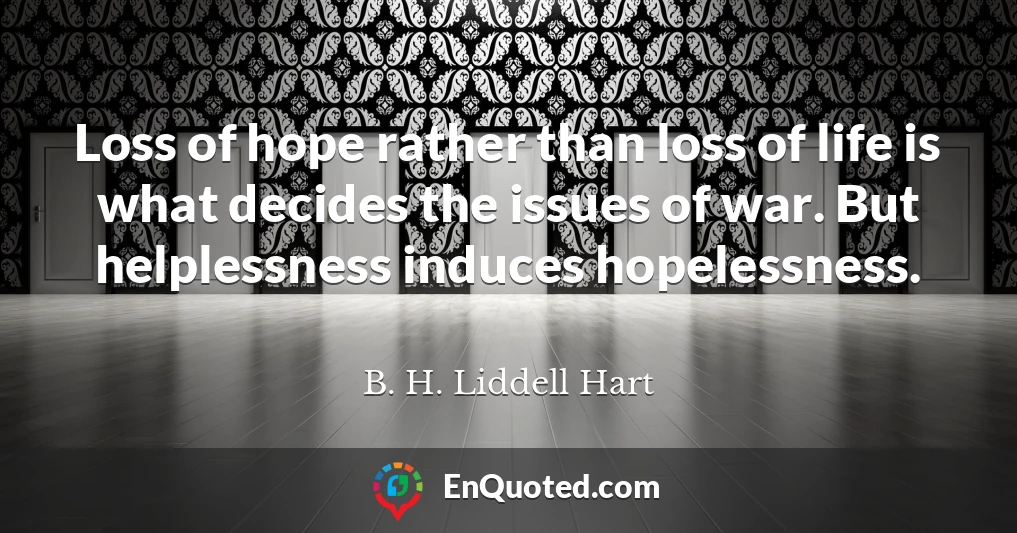 Loss of hope rather than loss of life is what decides the issues of war. But helplessness induces hopelessness.