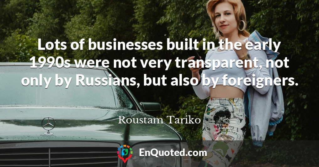 Lots of businesses built in the early 1990s were not very transparent, not only by Russians, but also by foreigners.