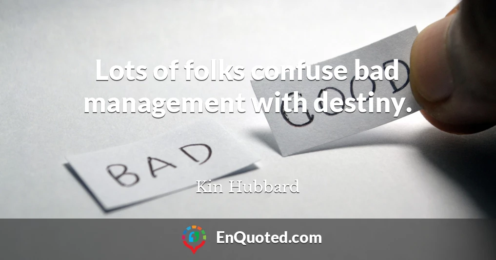 Lots of folks confuse bad management with destiny.