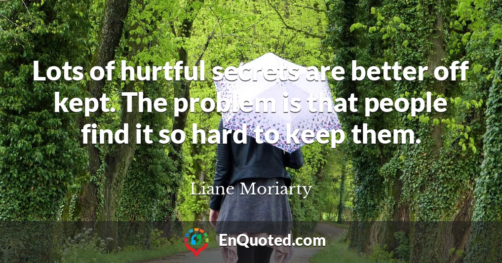 Lots of hurtful secrets are better off kept. The problem is that people find it so hard to keep them.