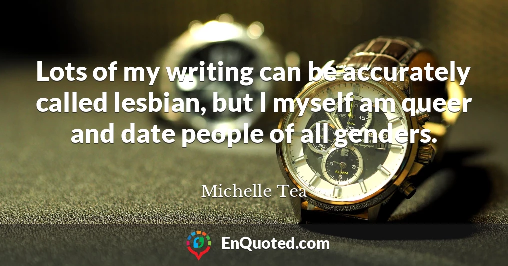 Lots of my writing can be accurately called lesbian, but I myself am queer and date people of all genders.