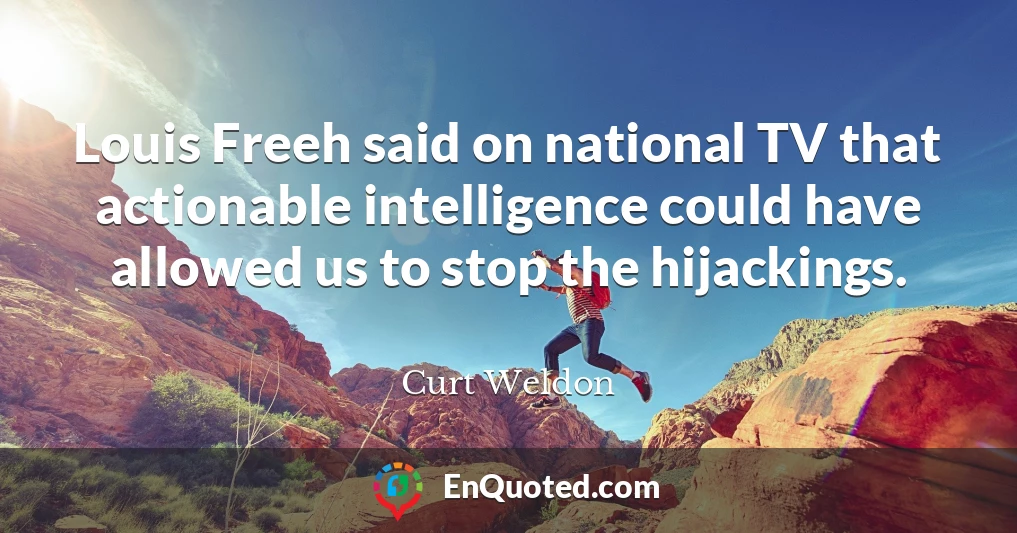 Louis Freeh said on national TV that actionable intelligence could have allowed us to stop the hijackings.