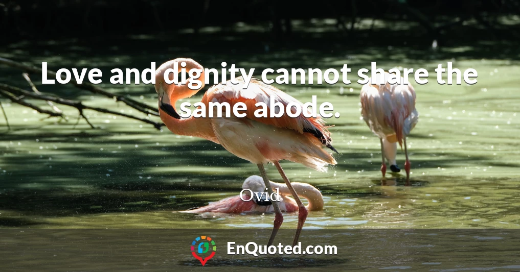 Love and dignity cannot share the same abode.