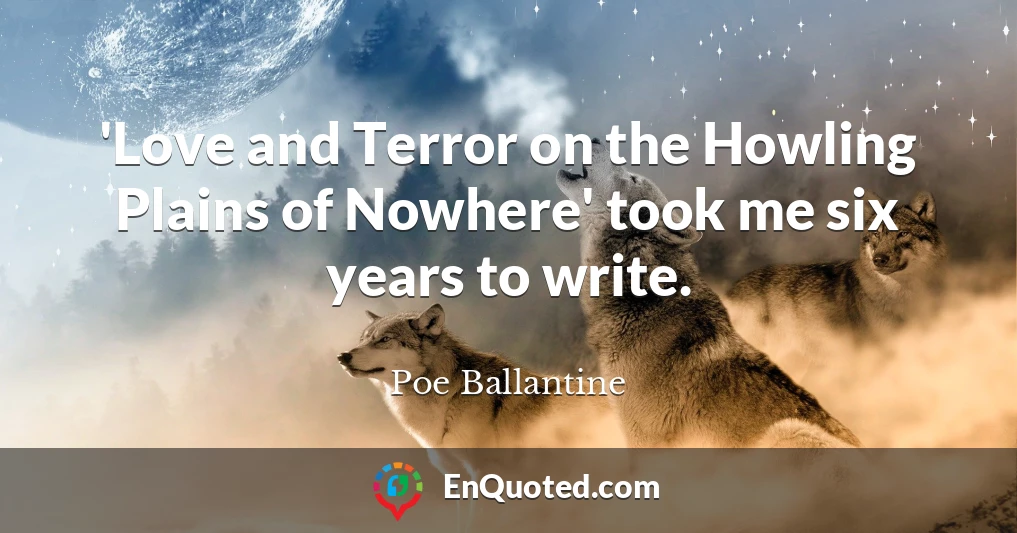 'Love and Terror on the Howling Plains of Nowhere' took me six years to write.