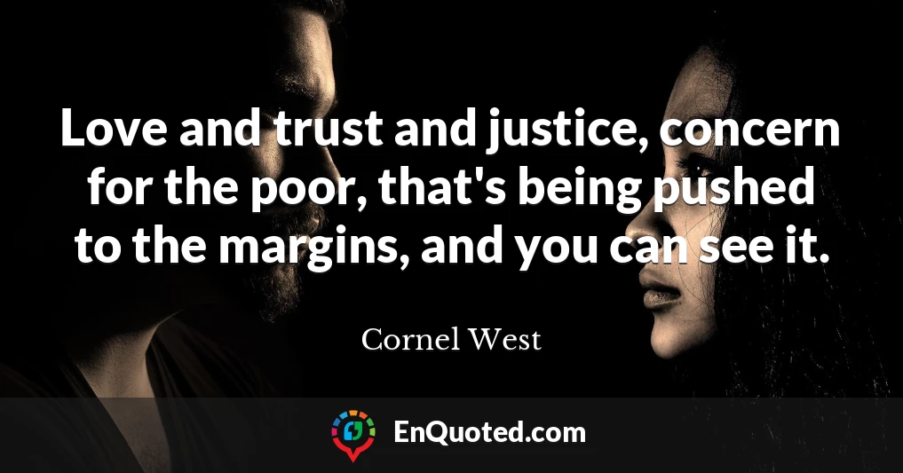 Love and trust and justice, concern for the poor, that's being pushed to the margins, and you can see it.
