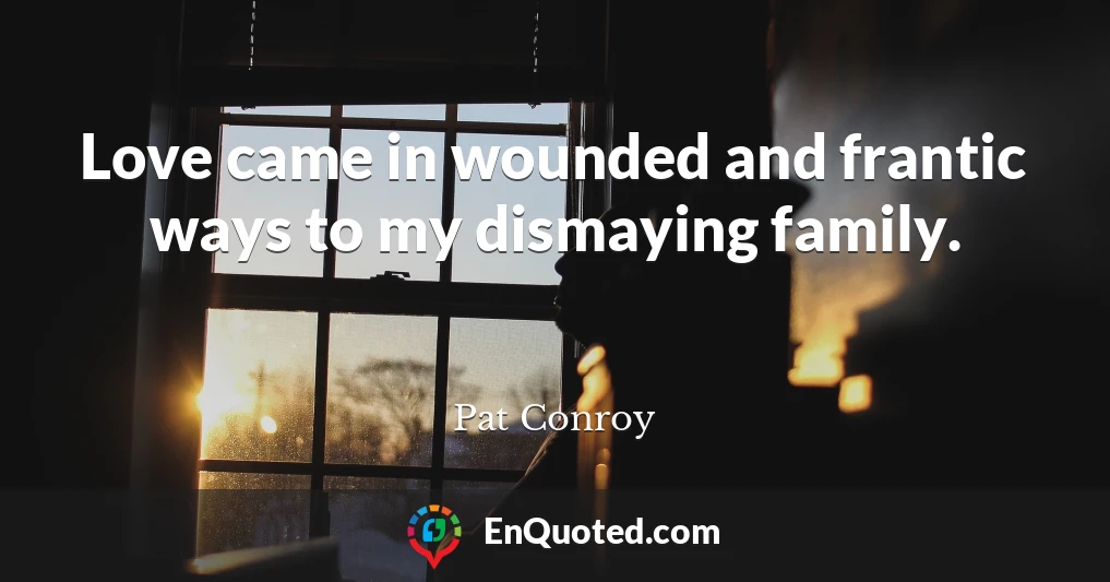 Love came in wounded and frantic ways to my dismaying family.