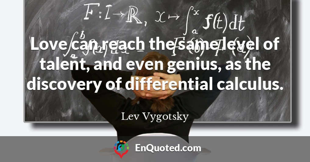 Love can reach the same level of talent, and even genius, as the discovery of differential calculus.
