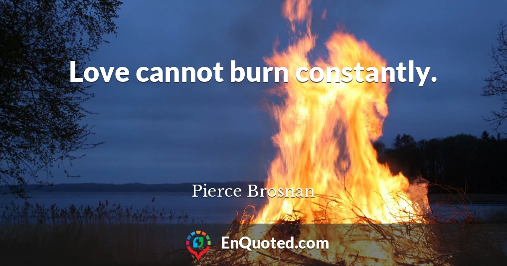 Love cannot burn constantly.