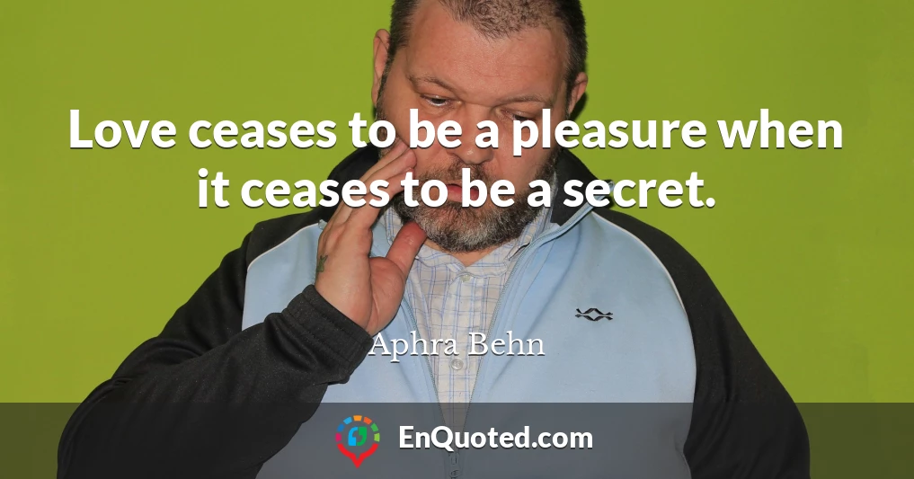 Love ceases to be a pleasure when it ceases to be a secret.