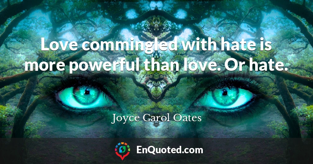 Love commingled with hate is more powerful than love. Or hate.