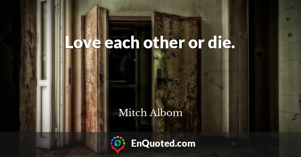 Love each other or die.