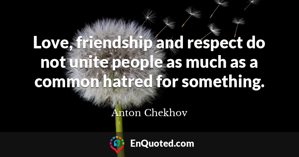 Love, friendship and respect do not unite people as much as a common hatred for something.
