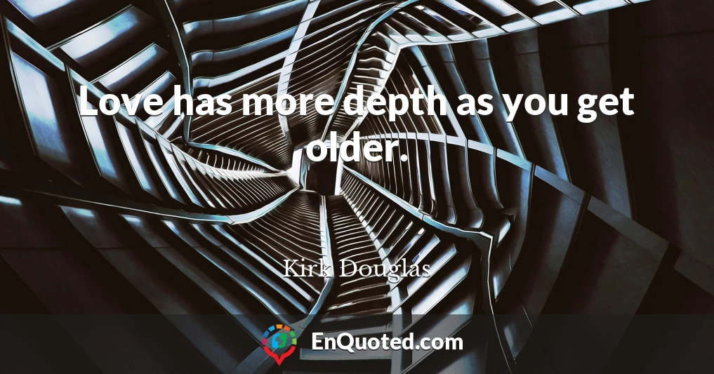 Love has more depth as you get older.