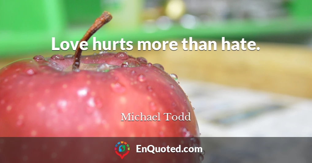Love hurts more than hate.