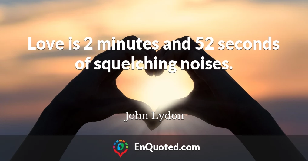 Love is 2 minutes and 52 seconds of squelching noises.