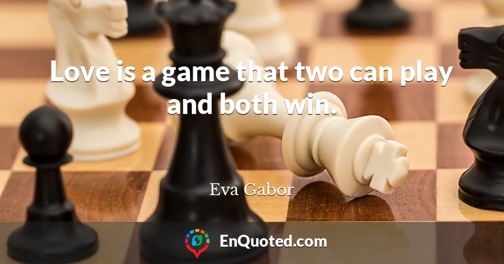 Love is a game that two can play and both win.