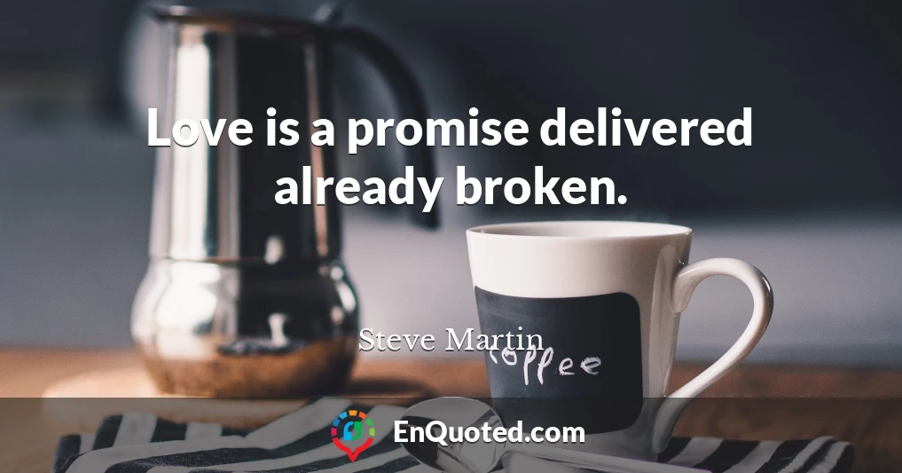 Love is a promise delivered already broken.