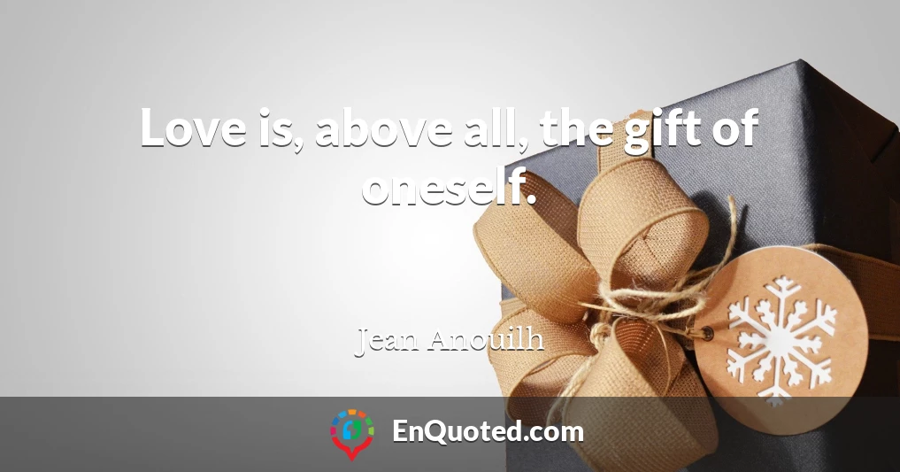 Love is, above all, the gift of oneself.