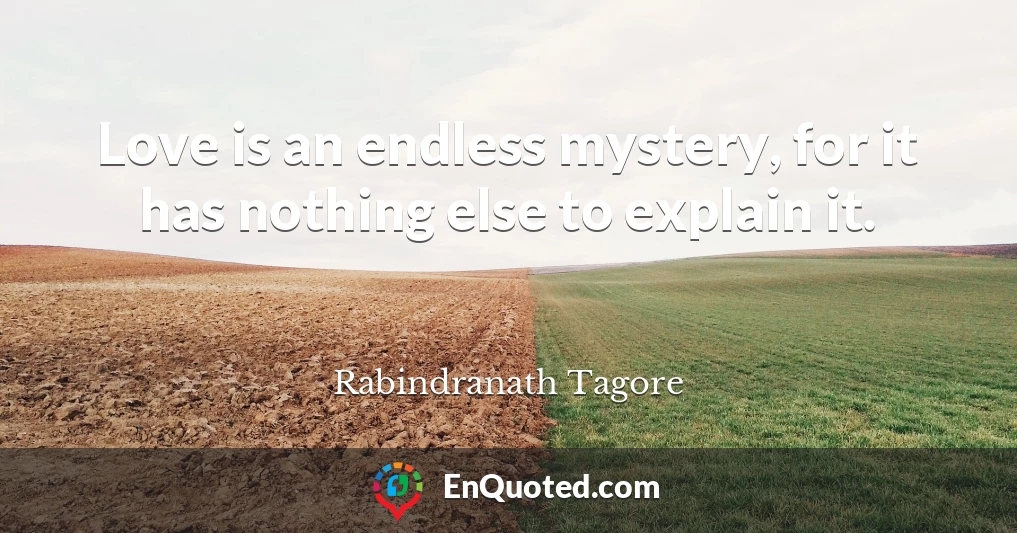Love is an endless mystery, for it has nothing else to explain it.