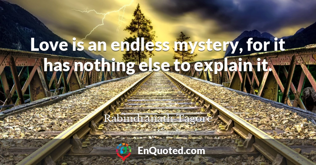 Love is an endless mystery, for it has nothing else to explain it.