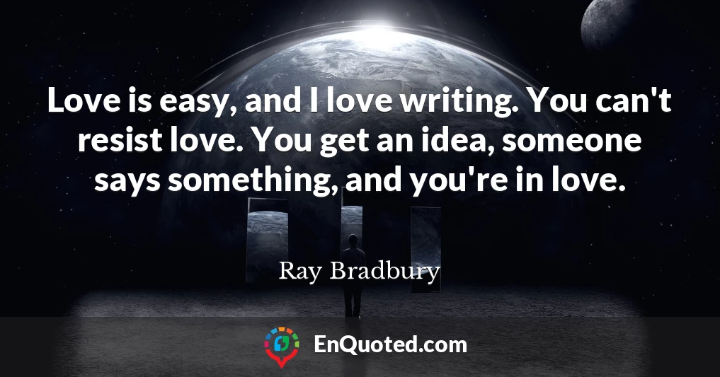 Love is easy, and I love writing. You can't resist love. You get an idea, someone says something, and you're in love.