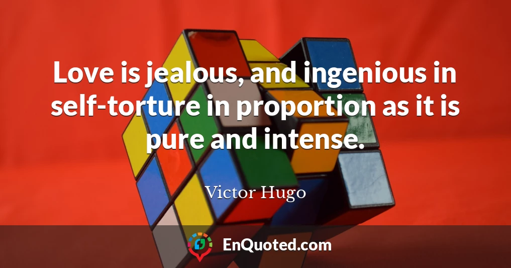 Love is jealous, and ingenious in self-torture in proportion as it is pure and intense.