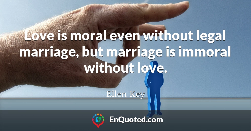 Love is moral even without legal marriage, but marriage is immoral without love.